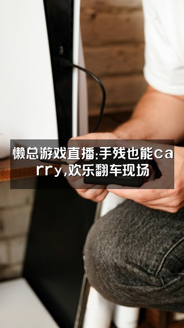 抖音重生之母蟑螂助眠（AAA草莓批发懒总视频封面：懒总游戏直播：手残也能carry，欢乐翻车现场